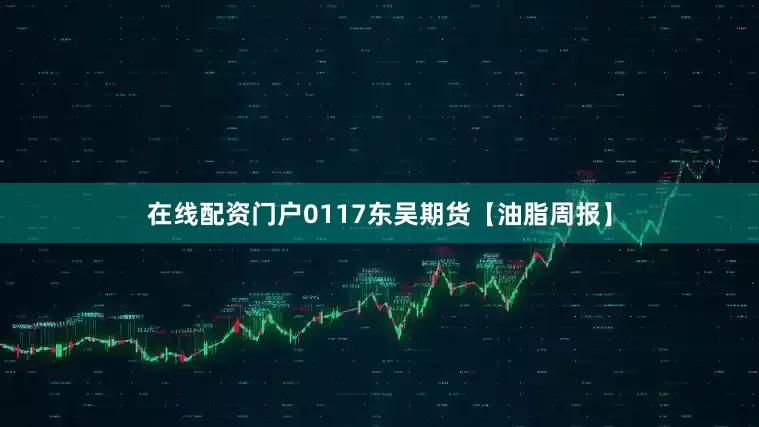 在线配资门户0117东吴期货【油脂周报】