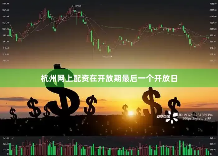 杭州网上配资在开放期最后一个开放日