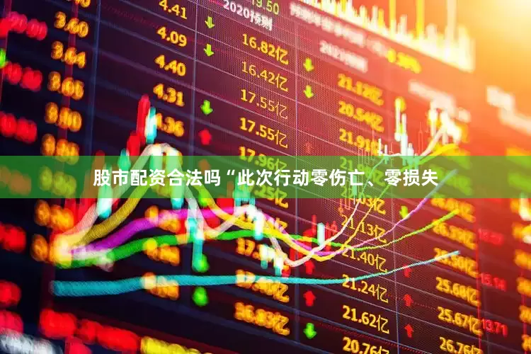 股市配资合法吗“此次行动零伤亡、零损失