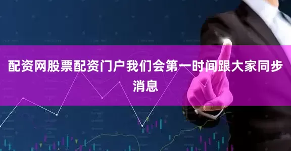 配资网股票配资门户我们会第一时间跟大家同步消息