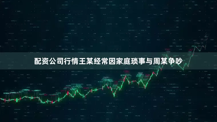 配资公司行情王某经常因家庭琐事与周某争吵