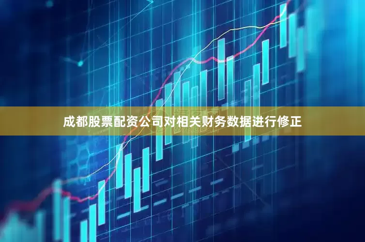 成都股票配资公司对相关财务数据进行修正