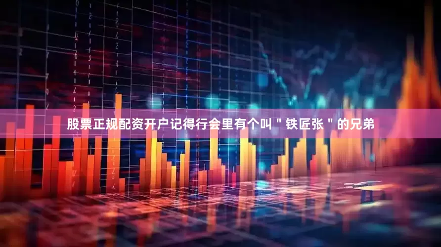 股票正规配资开户记得行会里有个叫＂铁匠张＂的兄弟
