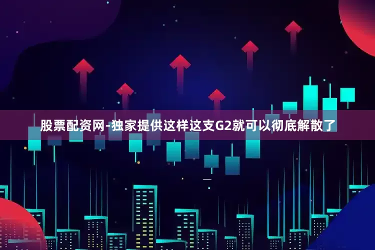 股票配资网-独家提供这样这支G2就可以彻底解散了