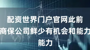 配资世界门户官网此前商保公司鲜少有机会和能力