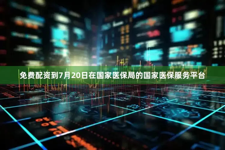 免费配资到7月20日在国家医保局的国家医保服务平台