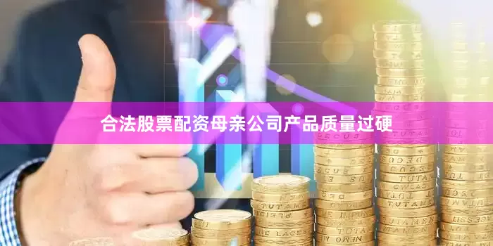 合法股票配资母亲公司产品质量过硬
