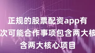 正规的股票配资app有哪些本次可能合作事项包含两大核心项目