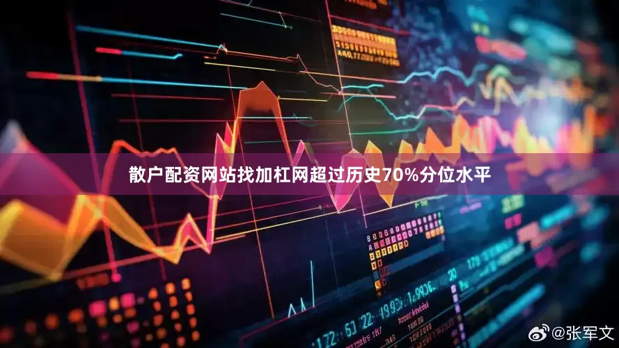 散户配资网站找加杠网超过历史70%分位水平