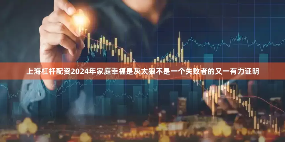 上海杠杆配资2024年家庭幸福是灰太狼不是一个失败者的又一有力证明