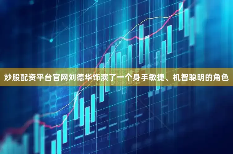 炒股配资平台官网刘德华饰演了一个身手敏捷、机智聪明的角色