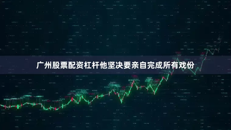 广州股票配资杠杆他坚决要亲自完成所有戏份