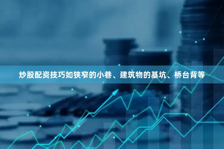 炒股配资技巧如狭窄的小巷、建筑物的基坑、桥台背等