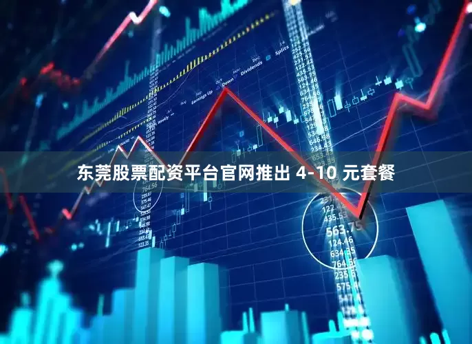 东莞股票配资平台官网推出 4-10 元套餐