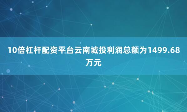 10倍杠杆配资平台云南城投利润总额为1499.68万元