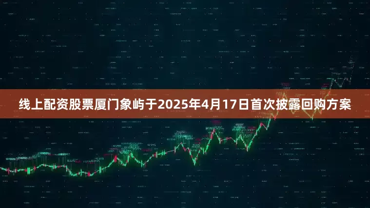 线上配资股票厦门象屿于2025年4月17日首次披露回购方案