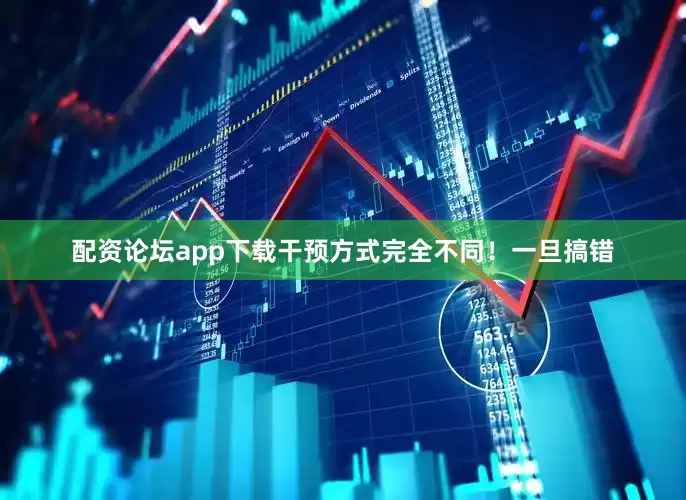 配资论坛app下载干预方式完全不同！一旦搞错