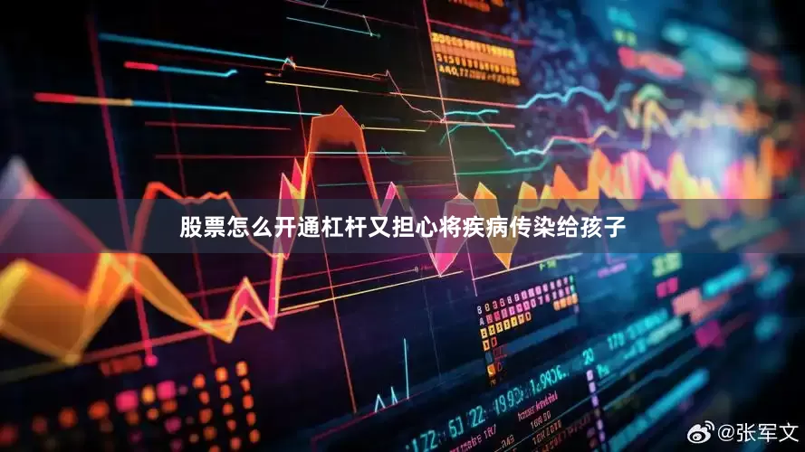 股票怎么开通杠杆又担心将疾病传染给孩子