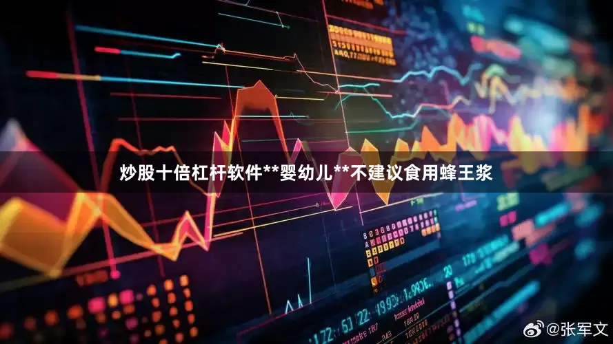 炒股十倍杠杆软件**婴幼儿**不建议食用蜂王浆