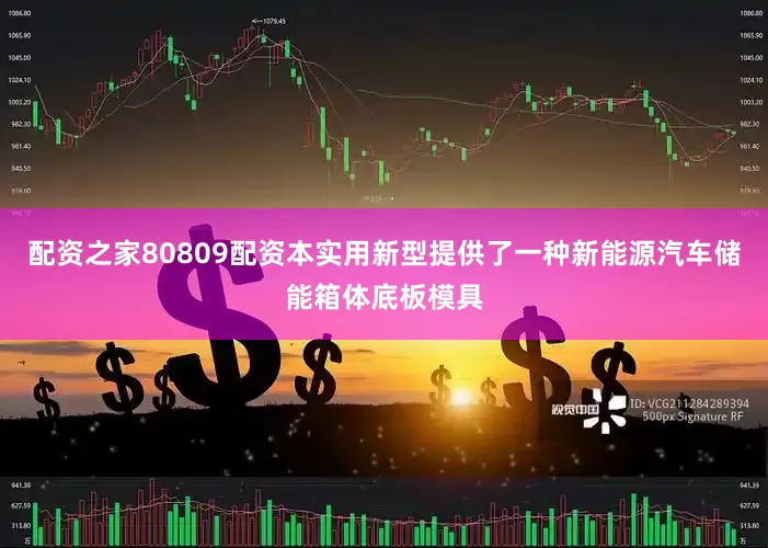 配资之家80809配资本实用新型提供了一种新能源汽车储能箱体底板模具
