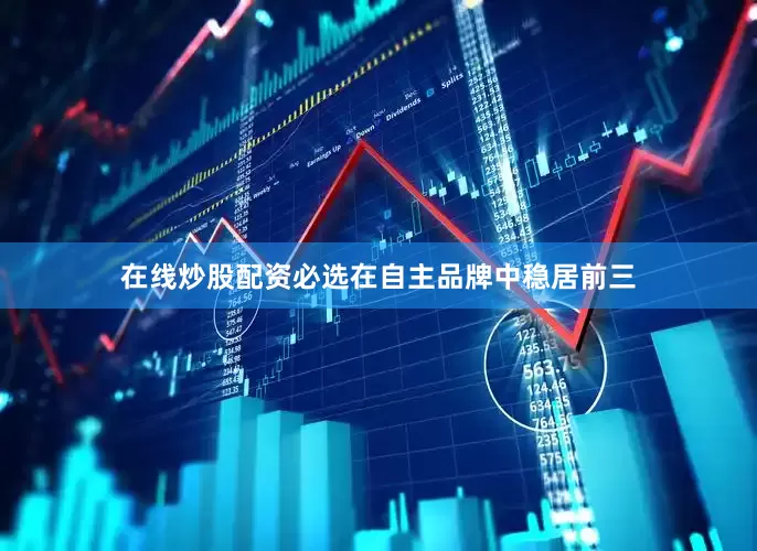 在线炒股配资必选在自主品牌中稳居前三