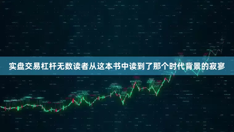 实盘交易杠杆无数读者从这本书中读到了那个时代背景的寂寥