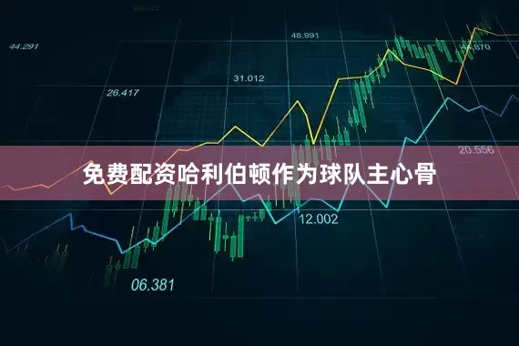 免费配资哈利伯顿作为球队主心骨