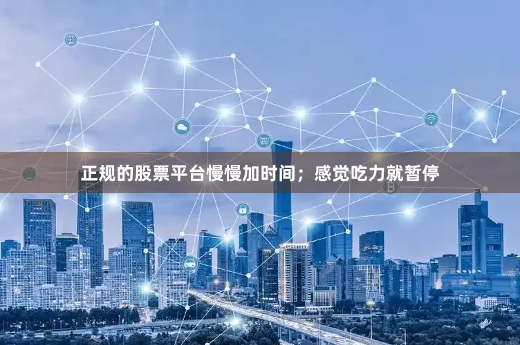 正规的股票平台慢慢加时间；感觉吃力就暂停