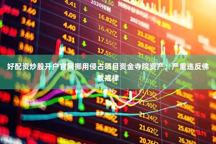 好配资炒股开户官网挪用侵占项目资金寺院资产；严重违反佛教戒律