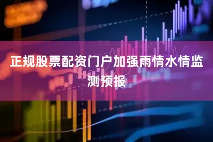 正规股票配资门户加强雨情水情监测预报