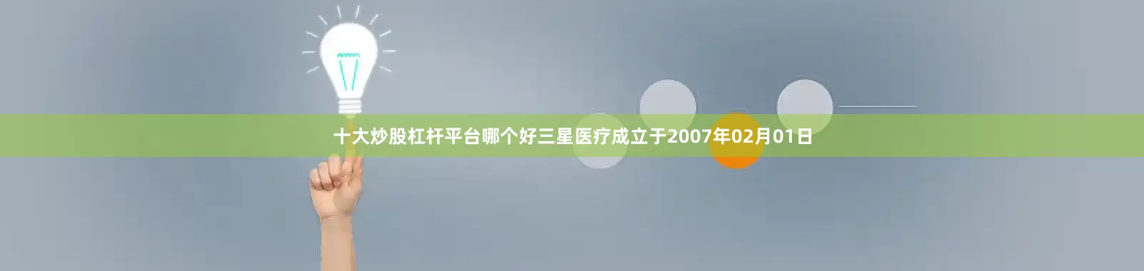 十大炒股杠杆平台哪个好三星医疗成立于2007年02月01日