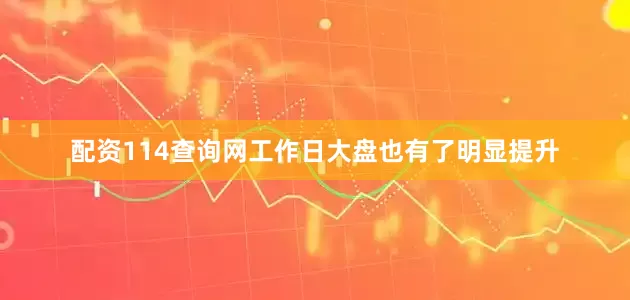 配资114查询网工作日大盘也有了明显提升
