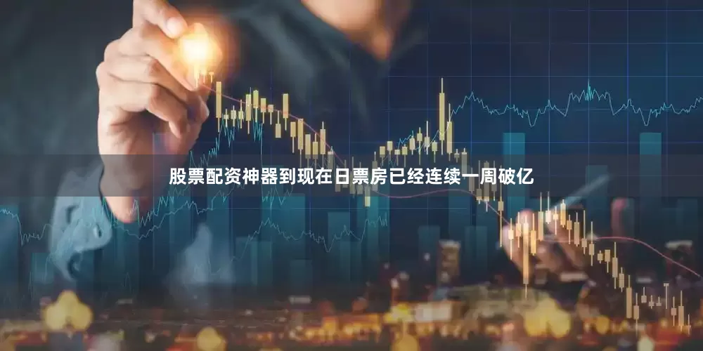 股票配资神器到现在日票房已经连续一周破亿