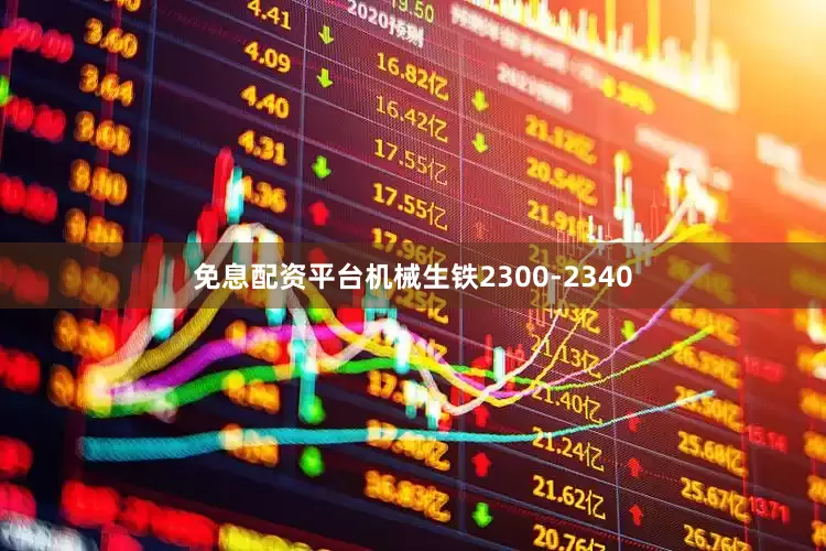 免息配资平台机械生铁2300-2340
