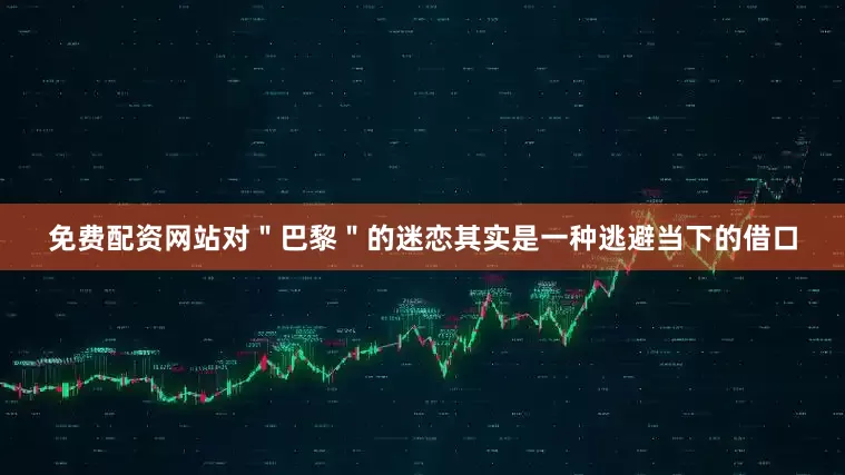 免费配资网站对＂巴黎＂的迷恋其实是一种逃避当下的借口