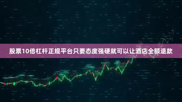 股票10倍杠杆正规平台只要态度强硬就可以让酒店全额退款