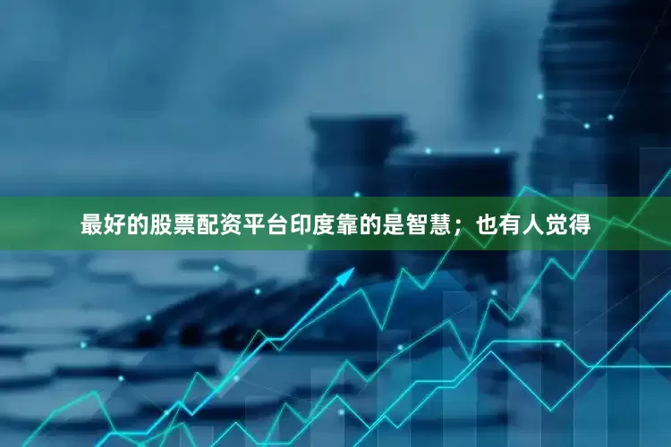 最好的股票配资平台印度靠的是智慧；也有人觉得