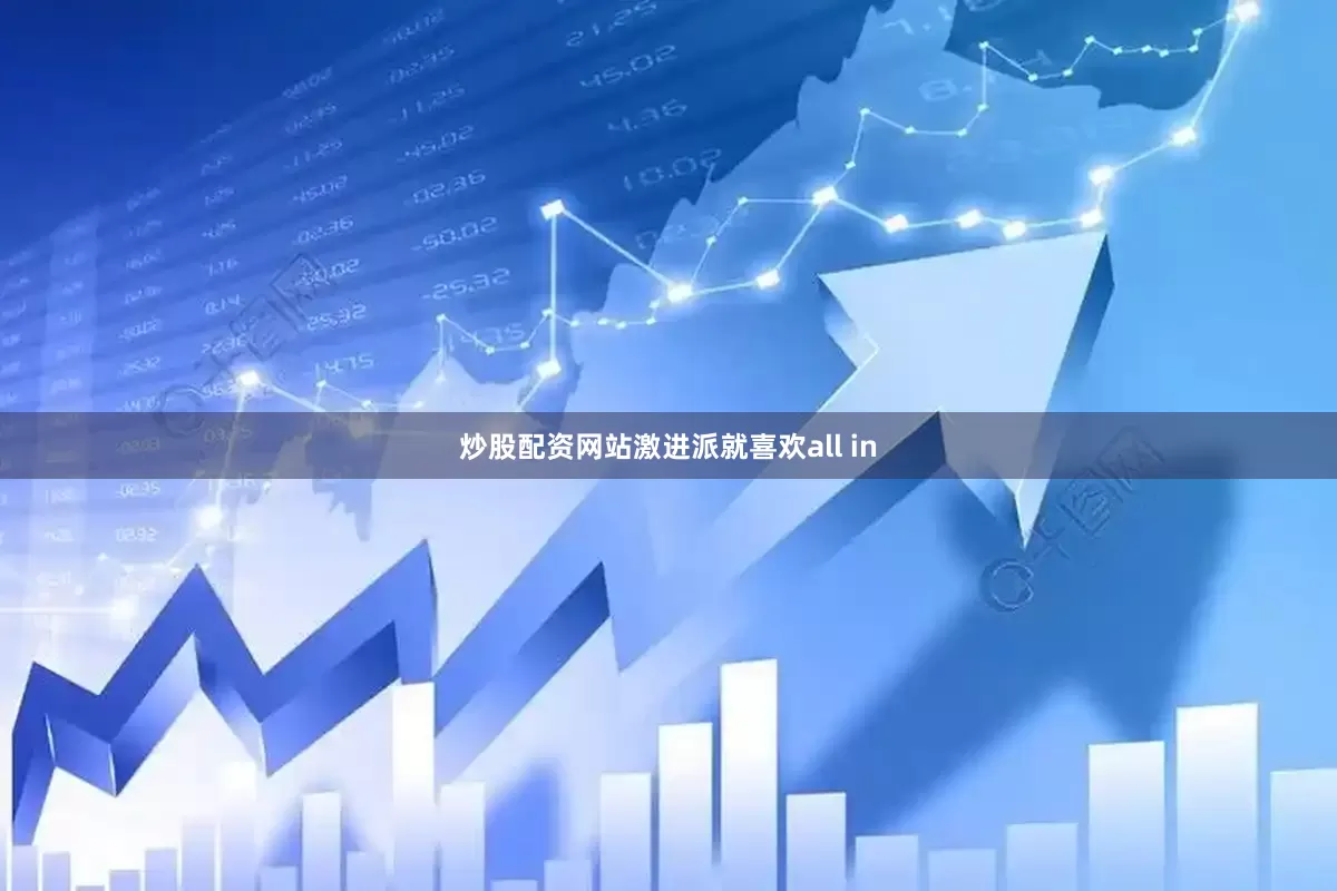 炒股配资网站激进派就喜欢all in