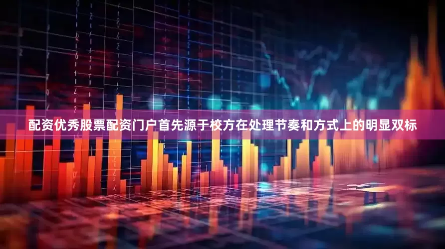 配资优秀股票配资门户首先源于校方在处理节奏和方式上的明显双标