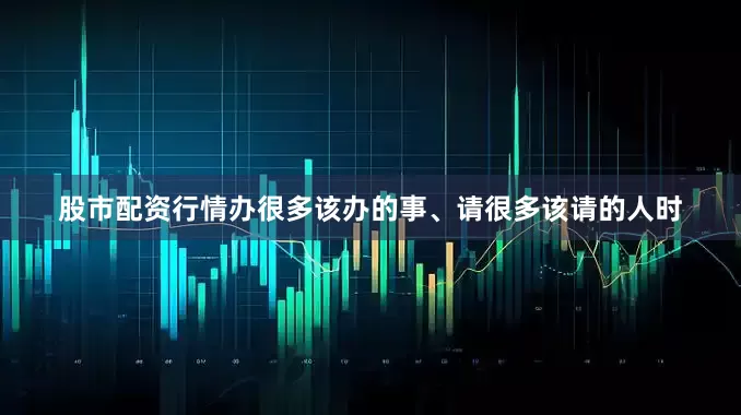 股市配资行情办很多该办的事、请很多该请的人时