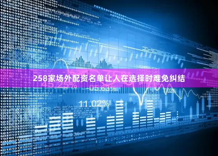 258家场外配资名单让人在选择时难免纠结
