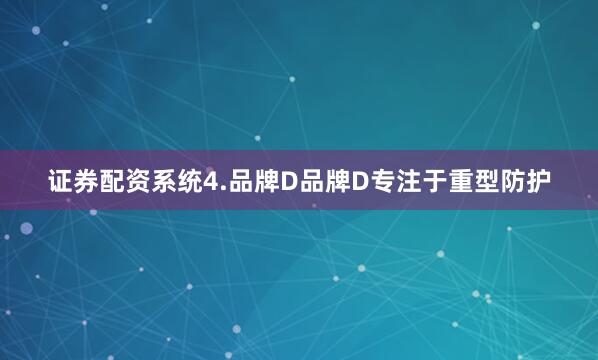 证券配资系统4.品牌D品牌D专注于重型防护