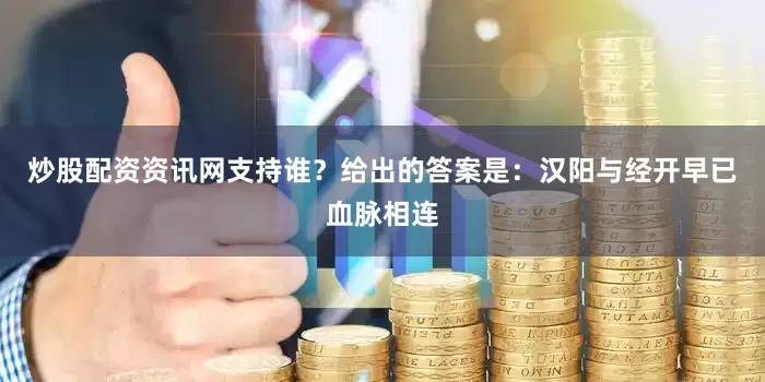 炒股配资资讯网支持谁？给出的答案是：汉阳与经开早已血脉相连