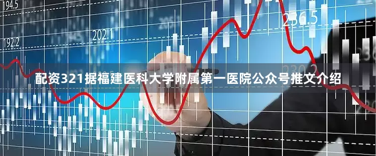 配资321据福建医科大学附属第一医院公众号推文介绍