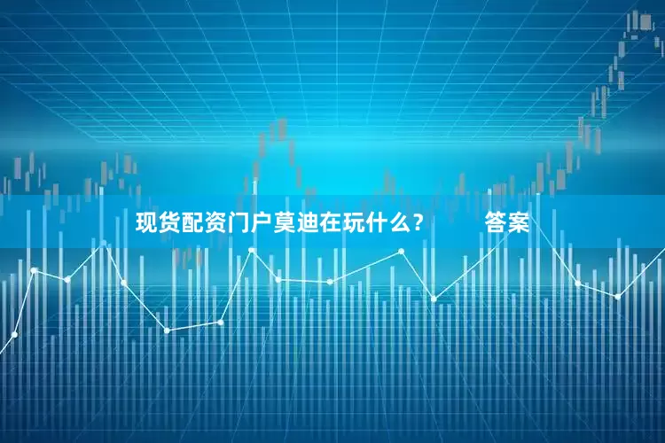 现货配资门户莫迪在玩什么？        答案