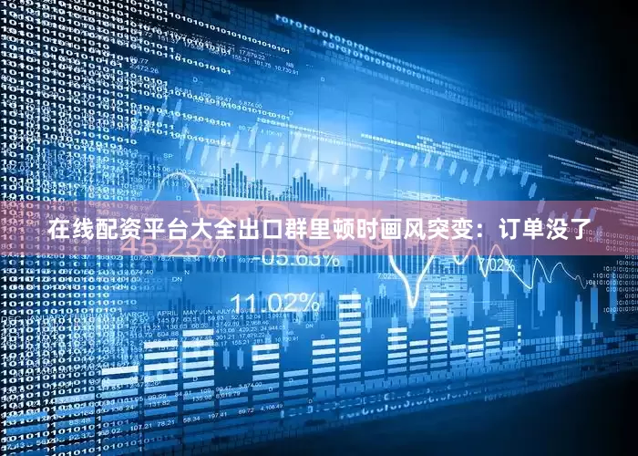 在线配资平台大全出口群里顿时画风突变：订单没了