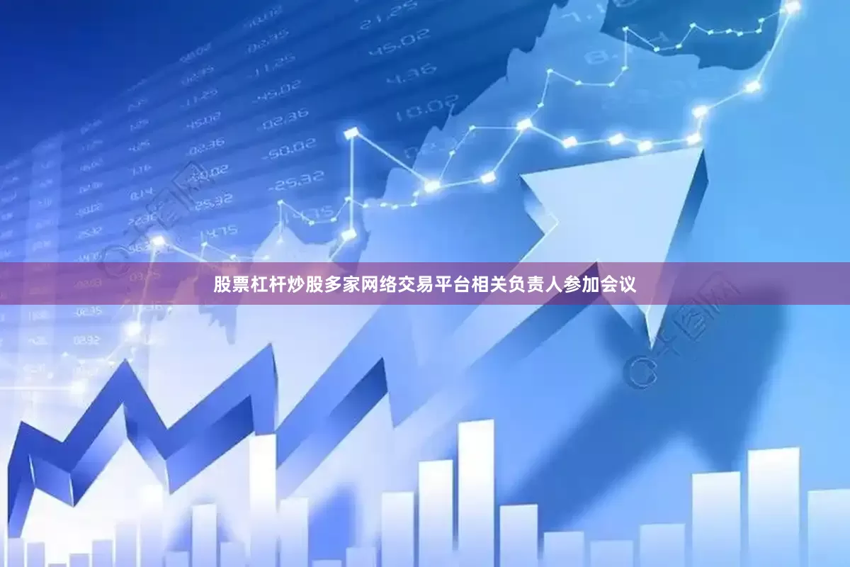 股票杠杆炒股多家网络交易平台相关负责人参加会议