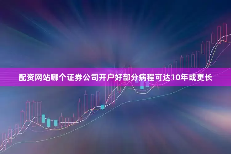 配资网站哪个证券公司开户好部分病程可达10年或更长
