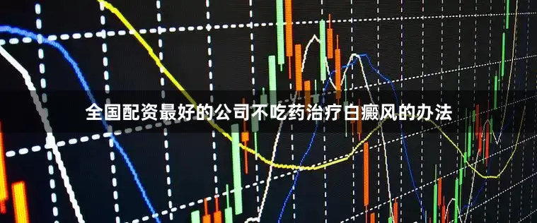 全国配资最好的公司不吃药治疗白癜风的办法