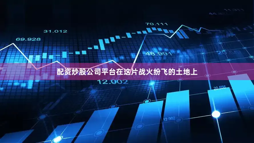 配资炒股公司平台在这片战火纷飞的土地上